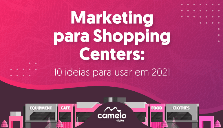 Marketing para shopping centers: 10 ideias para usar em 2021