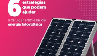 6 estratégias que podem ajudar a divulgar empresas de energia fotovoltaica 